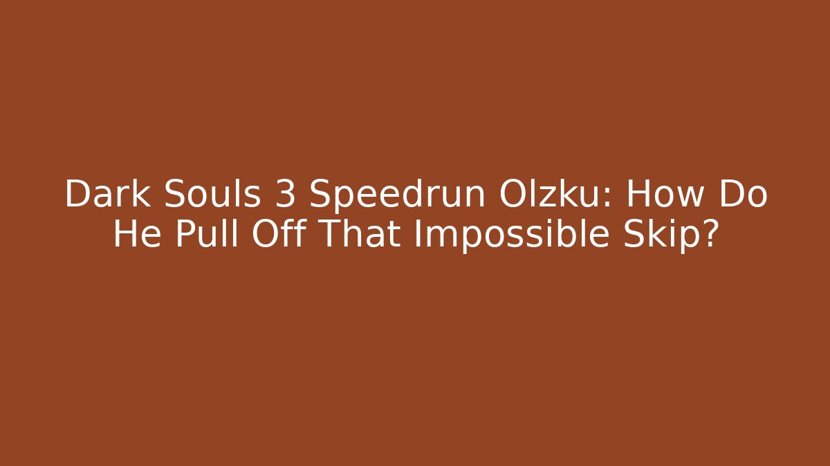 Dark Souls 3 Speedrun Olzku: How Do He Pull Off That Impossible Skip? - Create More Assets