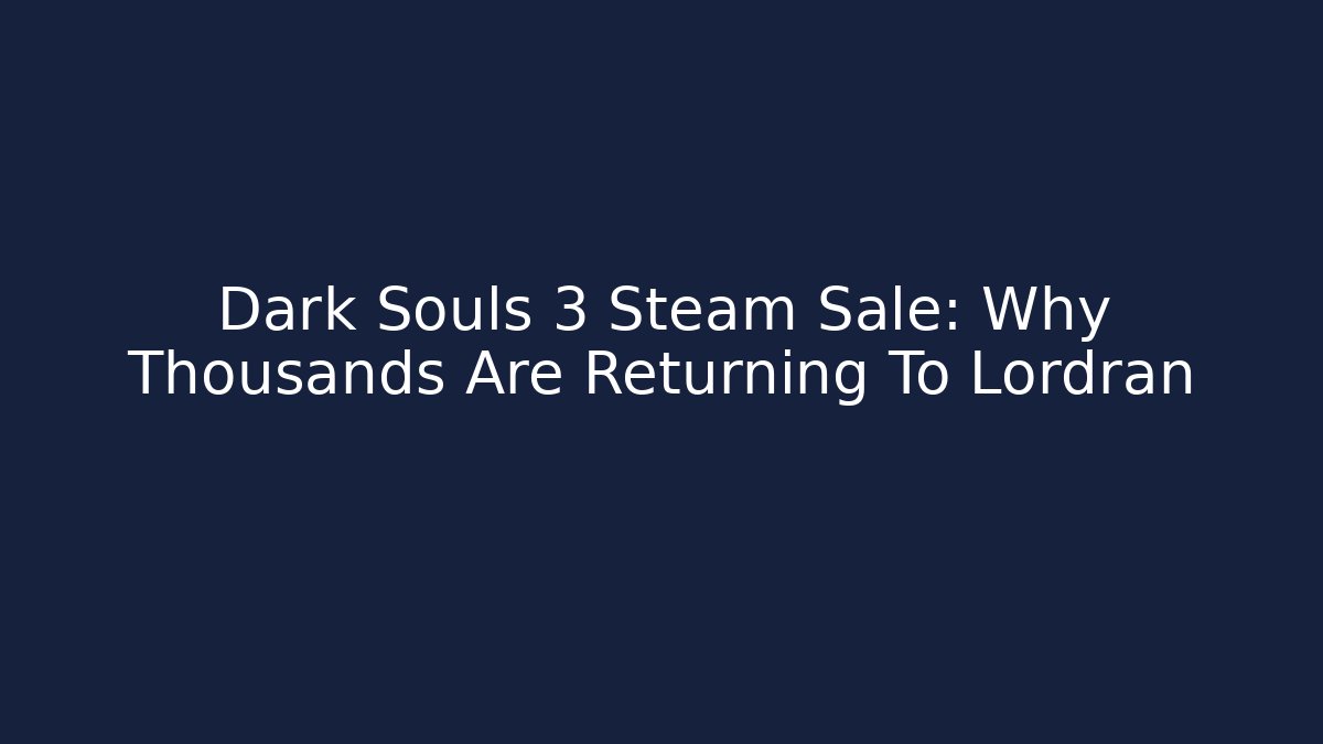 Dark Souls 3 Steam Sale: Why Thousands Are Returning To Lordran