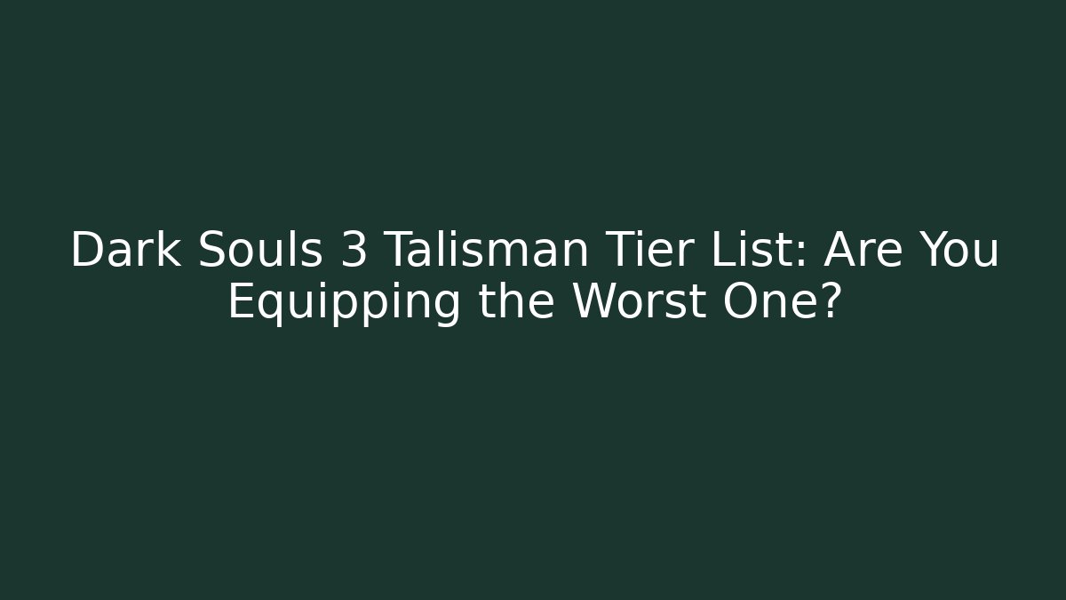 Dark Souls 3 Talisman Tier List: Are You Equipping the Worst One?