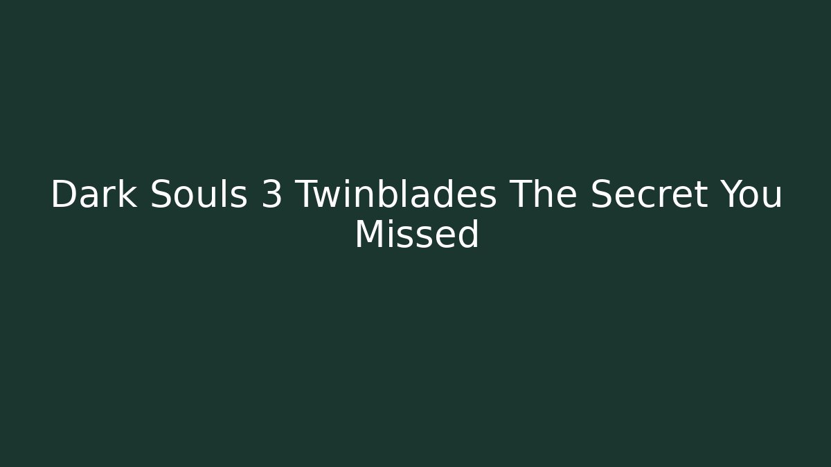 Dark Souls 3 Twinblades The Secret You Missed