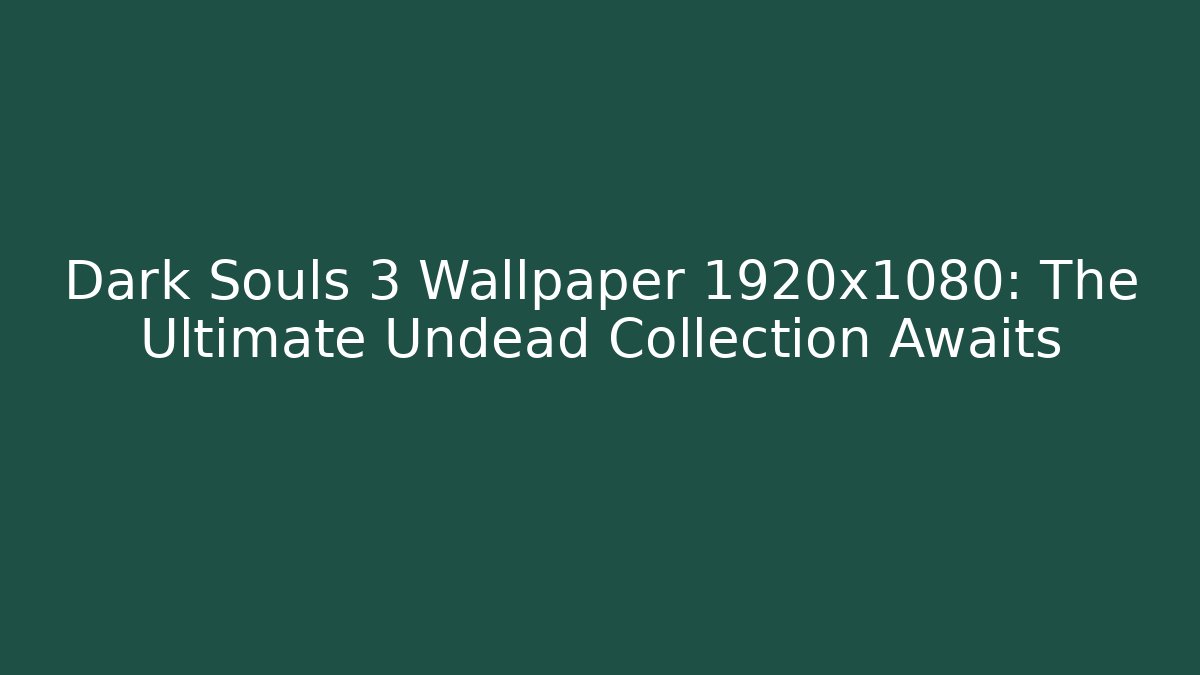 Dark Souls 3 Wallpaper 1920x1080: The Ultimate Undead Collection Awaits