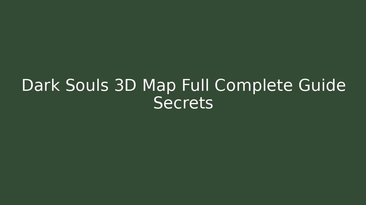 Dark Souls 3D Map Full Complete Guide Secrets - Create More Assets