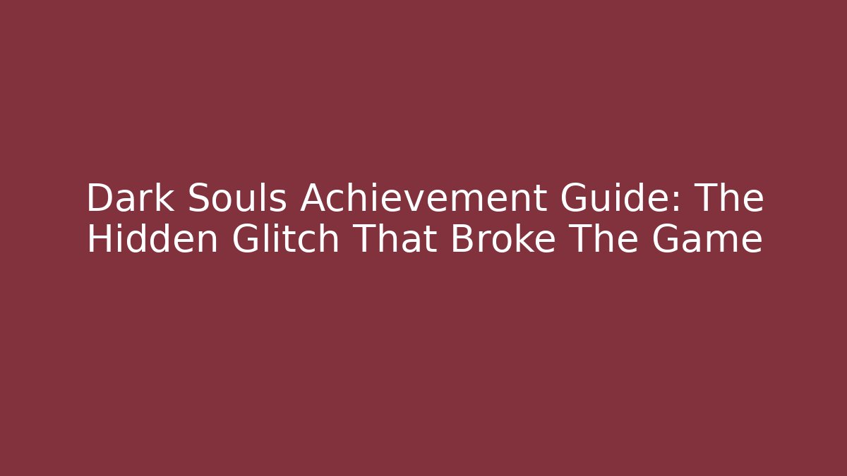 Dark Souls Achievement Guide: The Hidden Glitch That Broke The Game