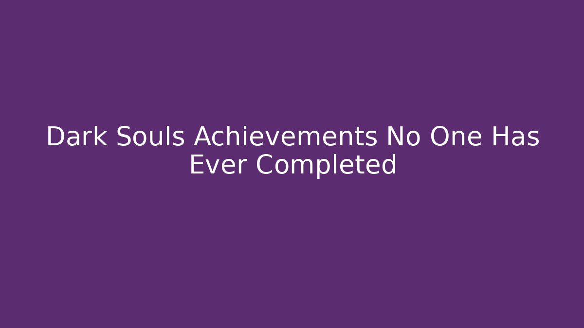 Dark Souls Achievements No One Has Ever Completed