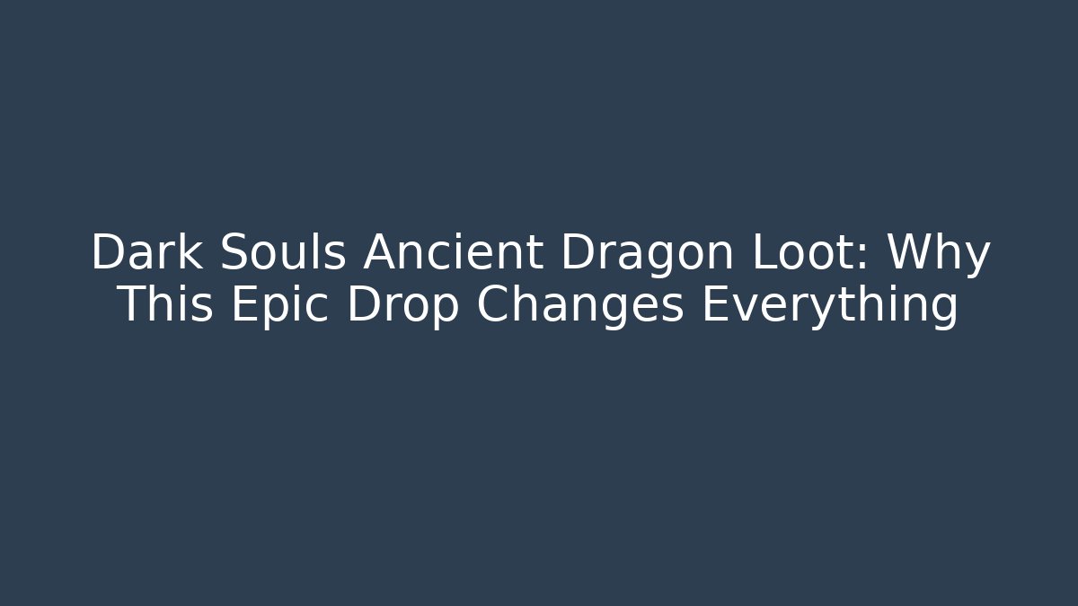 Dark Souls Ancient Dragon Loot: Why This Epic Drop Changes Everything - Create More Assets