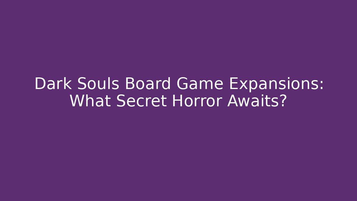 Dark Souls Board Game Expansions: What Secret Horror Awaits?