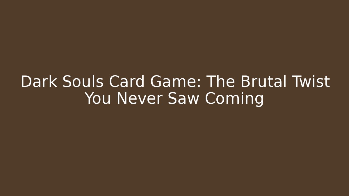 Dark Souls Card Game: The Brutal Twist You Never Saw Coming
