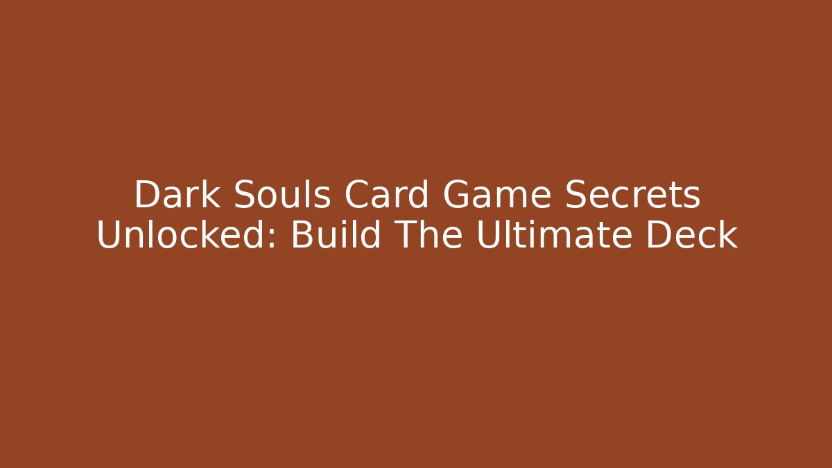 Dark Souls Card Game Secrets Unlocked: Build The Ultimate Deck