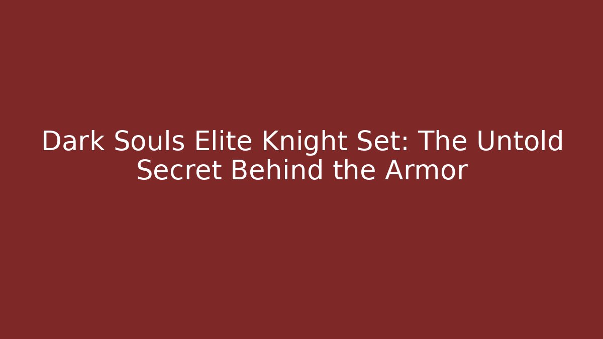 Dark Souls Elite Knight Set: The Untold Secret Behind the Armor