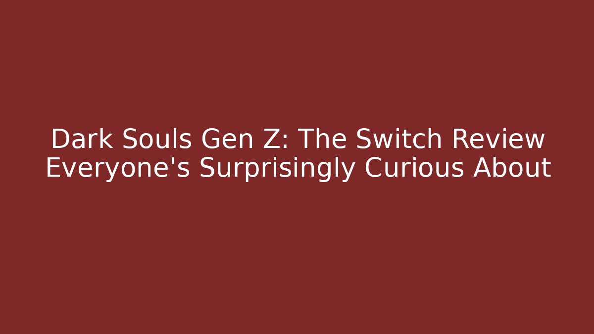 Dark Souls Gen Z: The Switch Review Everyone’s Surprisingly Curious About