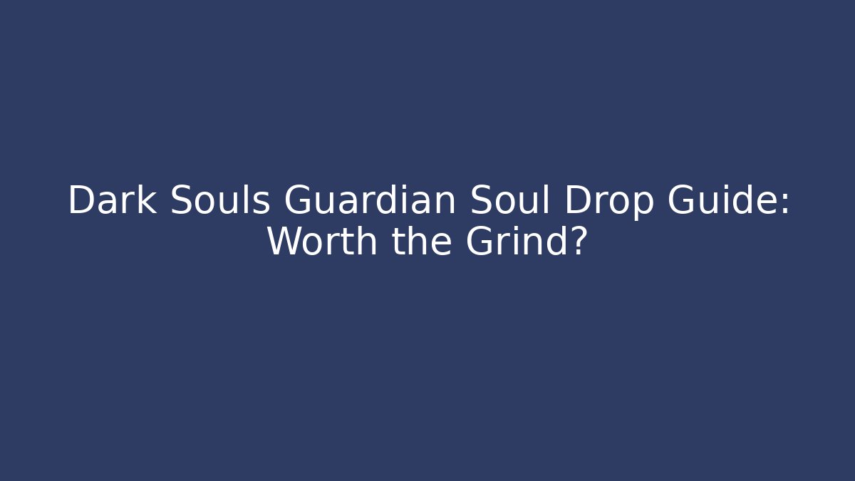 Dark Souls Guardian Soul Drop Guide: Worth the Grind?