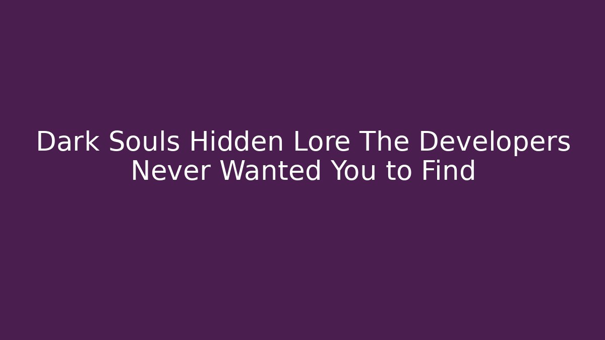 Dark Souls Hidden Lore The Developers Never Wanted You to Find