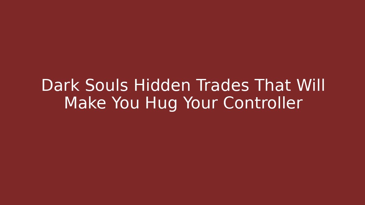 Dark Souls Hidden Trades That Will Make You Hug Your Controller - Create More Assets