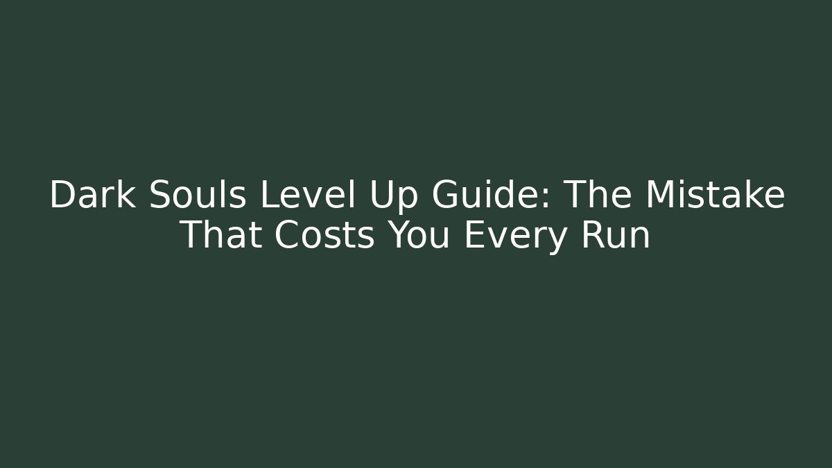 Dark Souls Level Up Guide: The Mistake That Costs You Every Run
