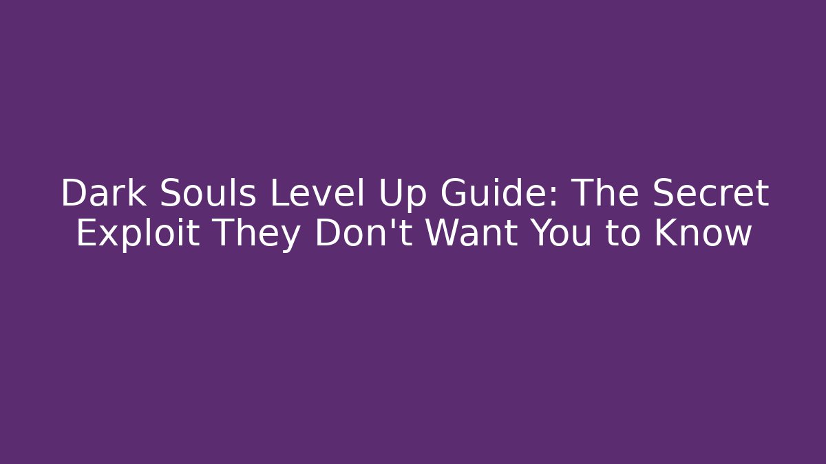 Dark Souls Level Up Guide: The Secret Exploit They Don’t Want You to Know