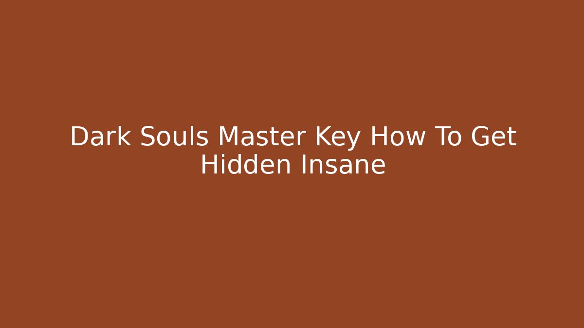 Dark Souls Master Key How To Get Hidden Insane