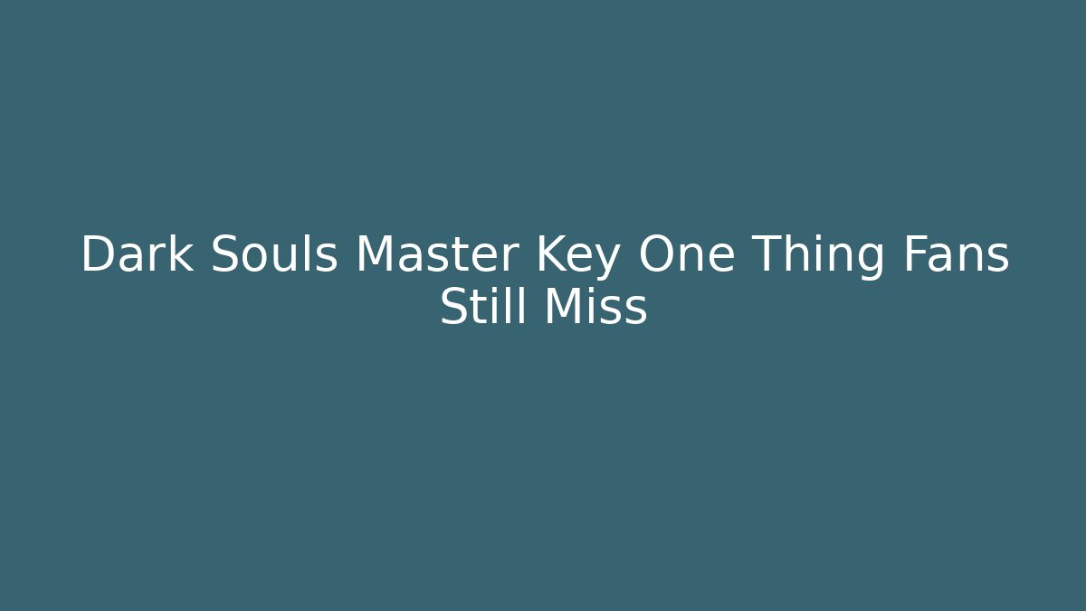 Dark Souls Master Key One Thing Fans Still Miss - Create More Assets