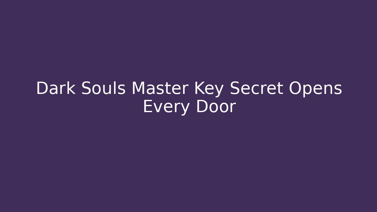 Dark Souls Master Key Secret Opens Every Door - Create More Assets