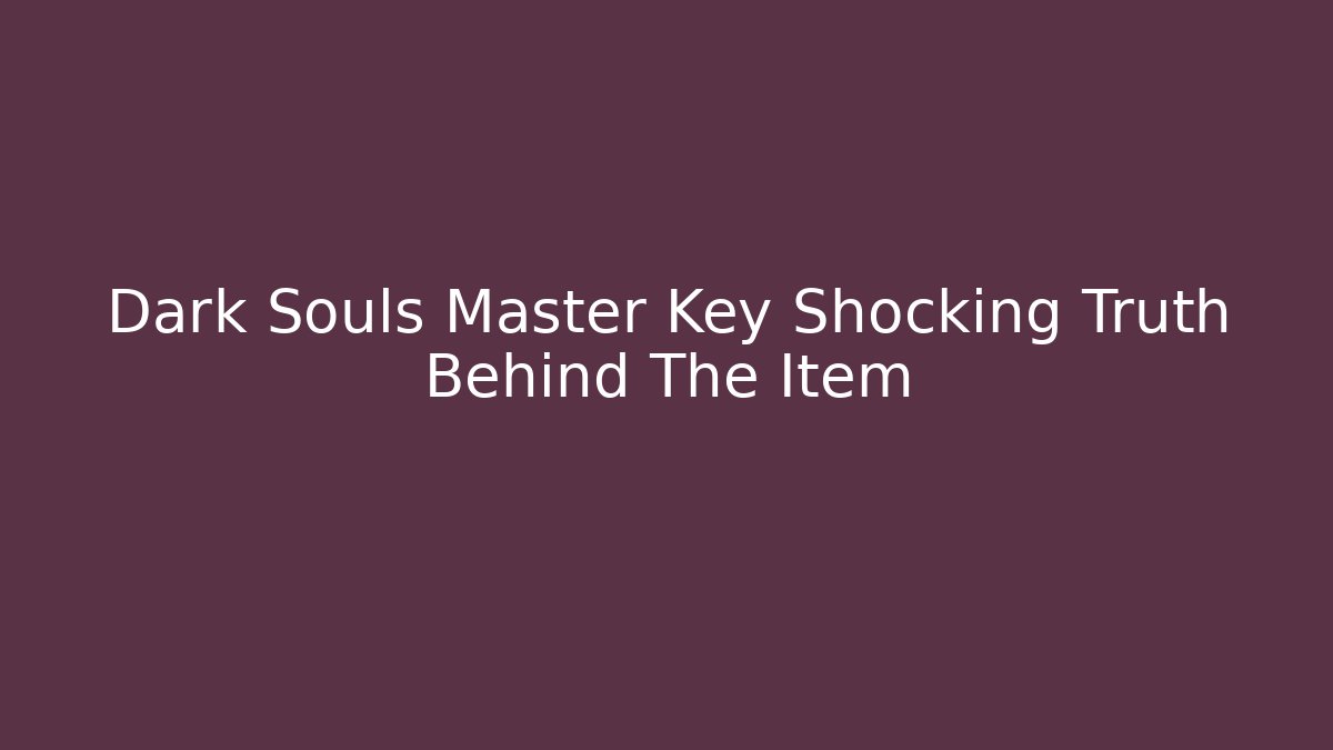 Dark Souls Master Key Shocking Truth Behind The Item - Create More Assets