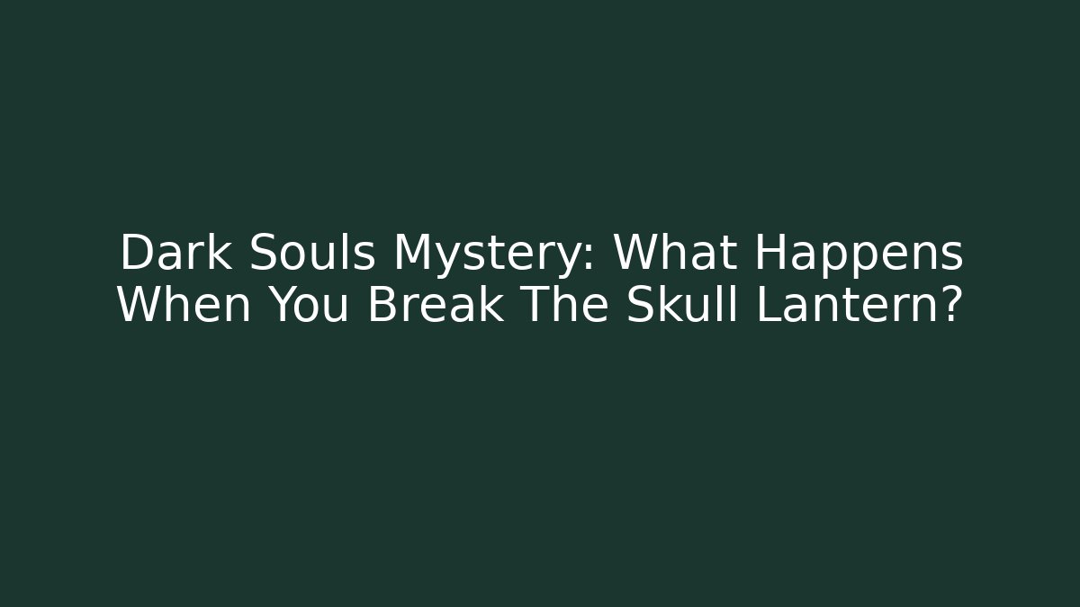 Dark Souls Mystery: What Happens When You Break The Skull Lantern?