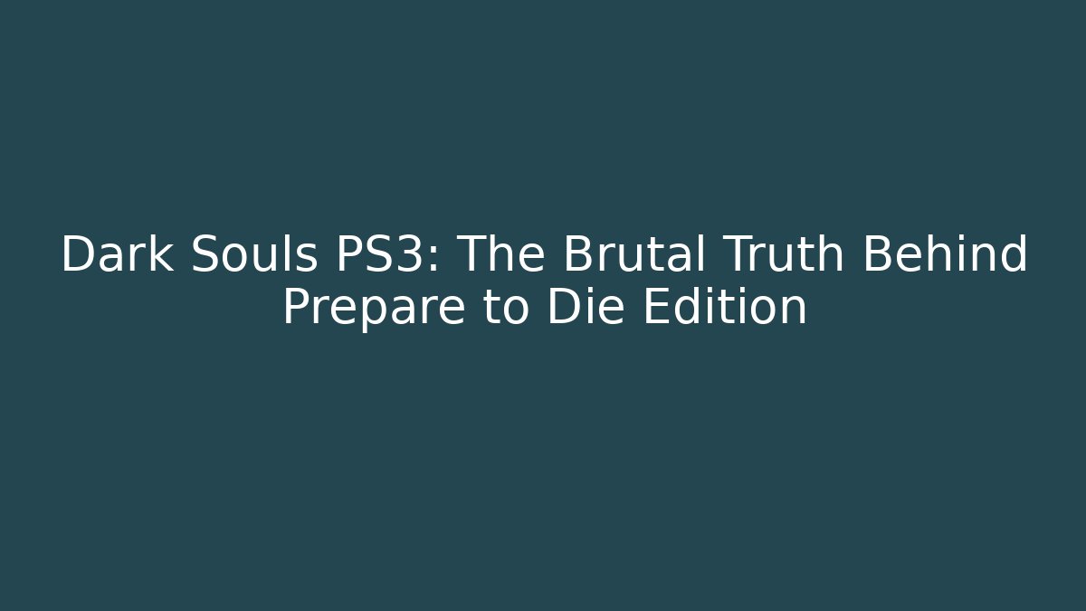 Dark Souls PS3: The Brutal Truth Behind Prepare to Die Edition