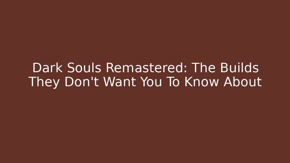 Dark Souls Remastered: The Builds They Don't Want You To Know About