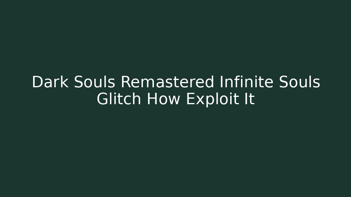 Dark Souls Remastered Infinite Souls Glitch How Exploit It