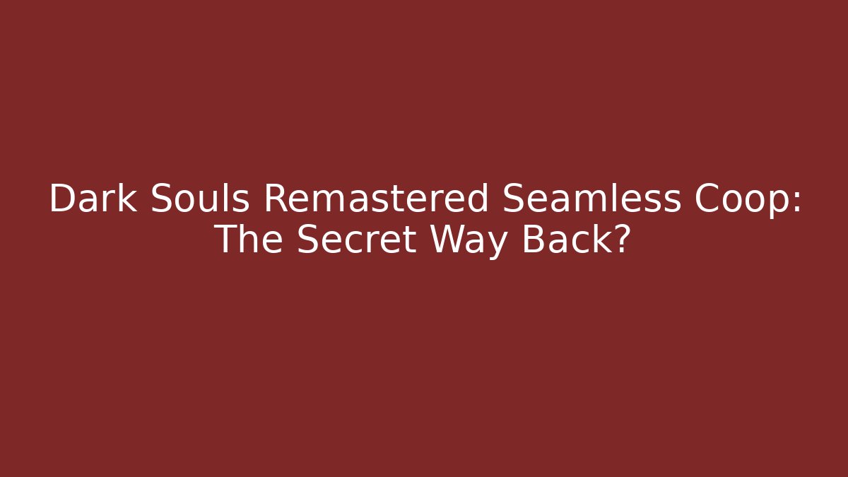 Dark Souls Remastered Seamless Coop: The Secret Way Back?
