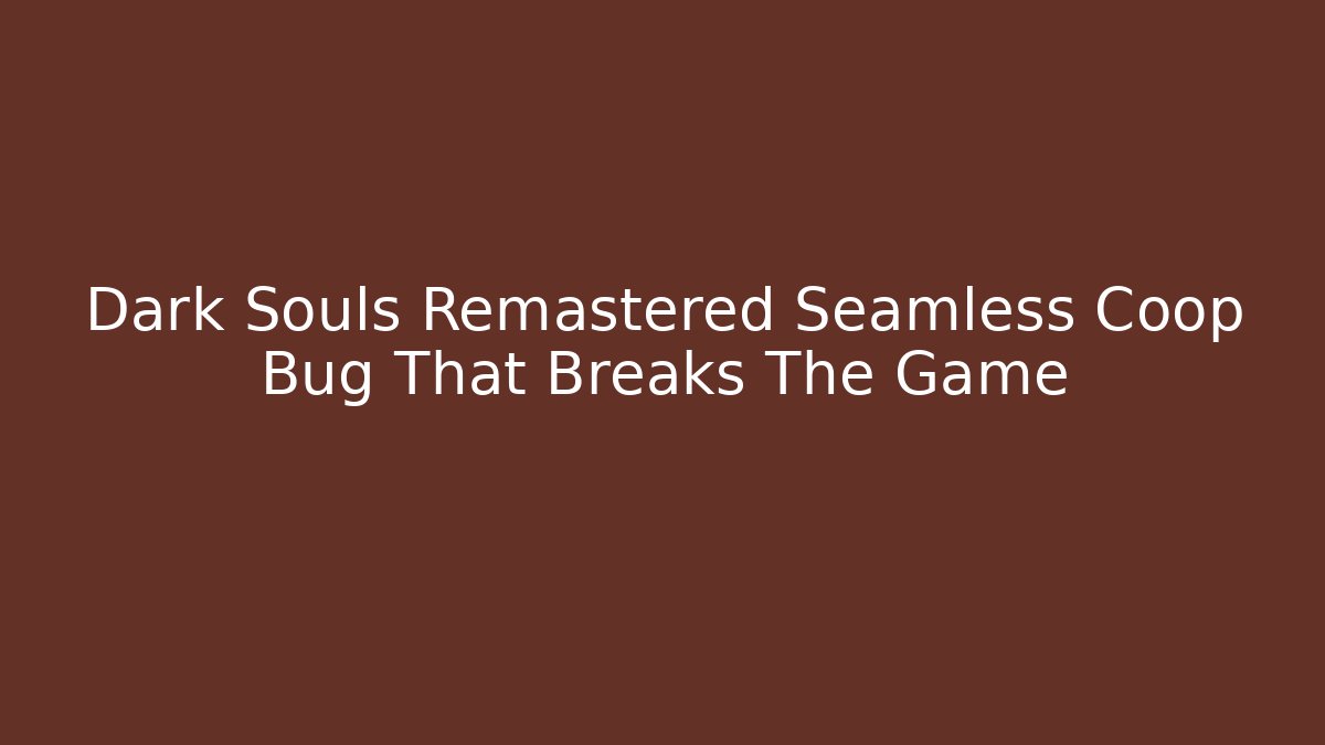 Dark Souls Remastered Seamless Coop Bug That Breaks The Game