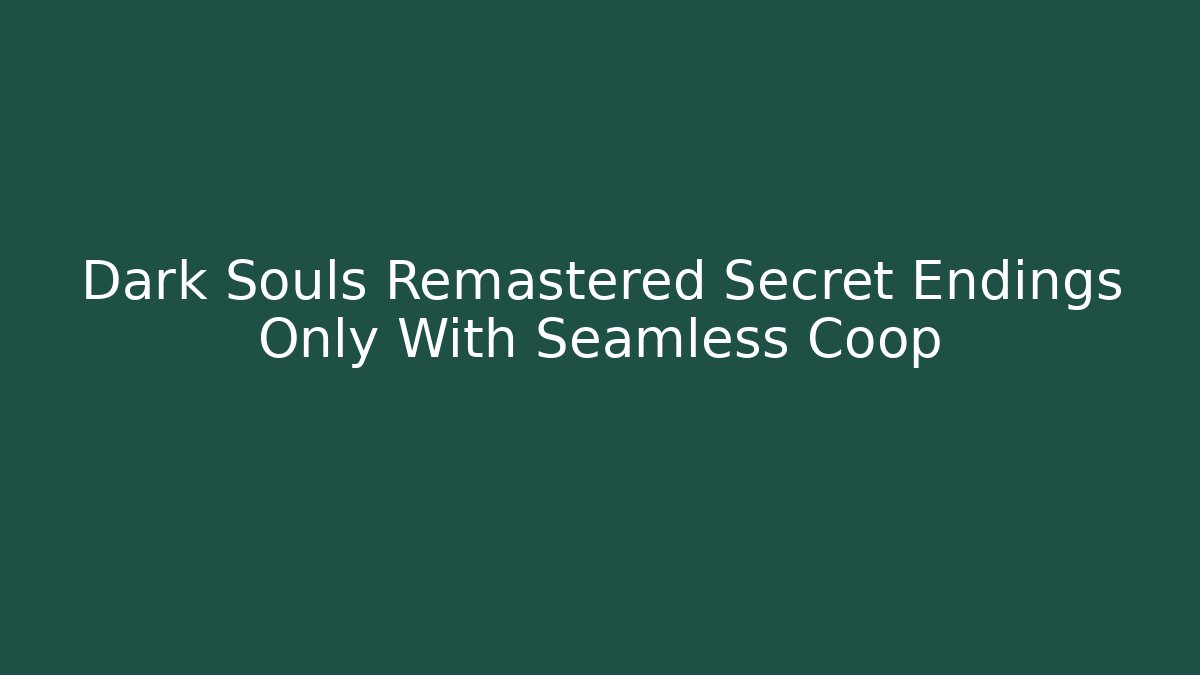 Dark Souls Remastered Secret Endings Only With Seamless Coop