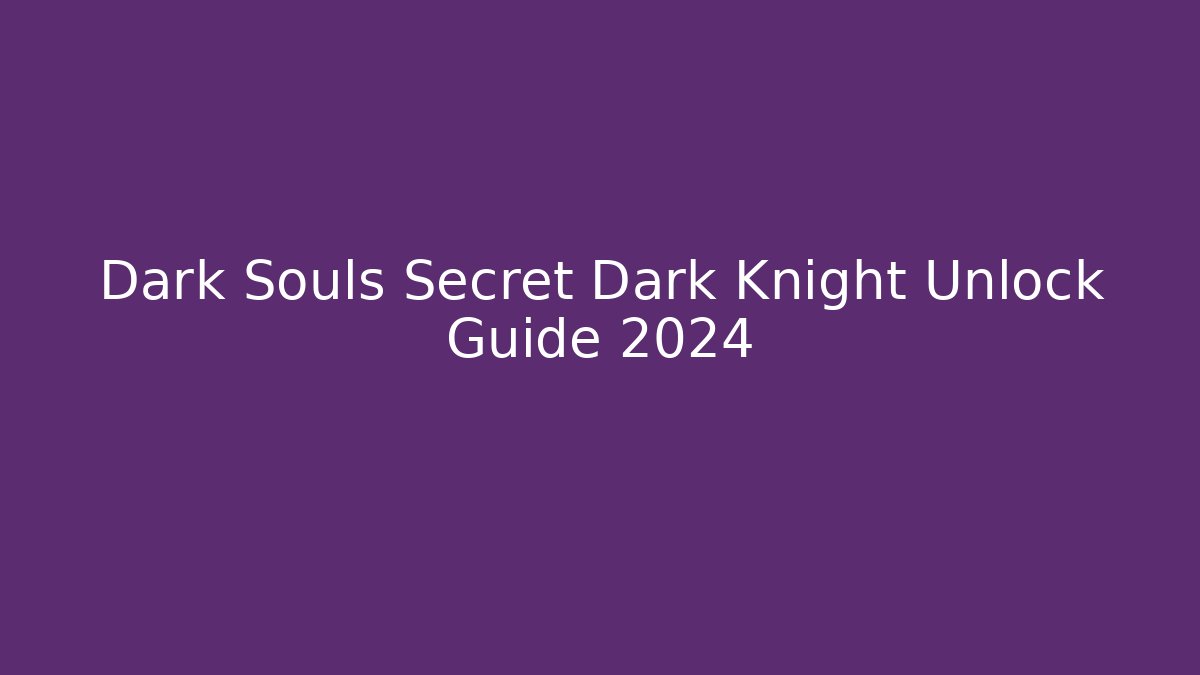 Dark Souls Secret Dark Knight Unlock Guide 2024