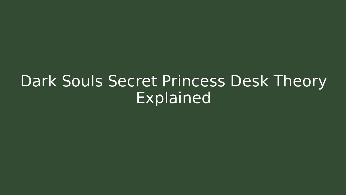 Dark Souls Secret Princess Desk Theory Explained - Create More Assets