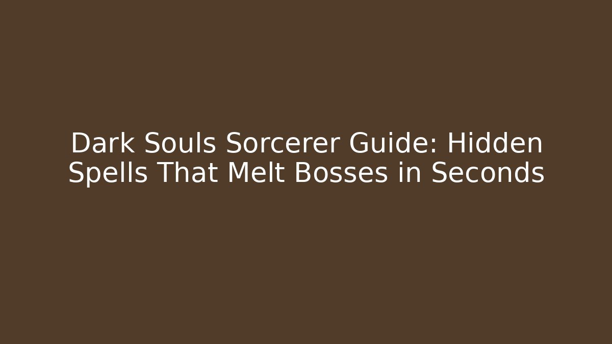 Dark Souls Sorcerer Guide: Hidden Spells That Melt Bosses in Seconds