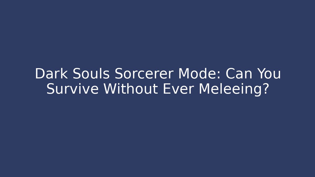 Dark Souls Sorcerer Mode: Can You Survive Without Ever Meleeing?