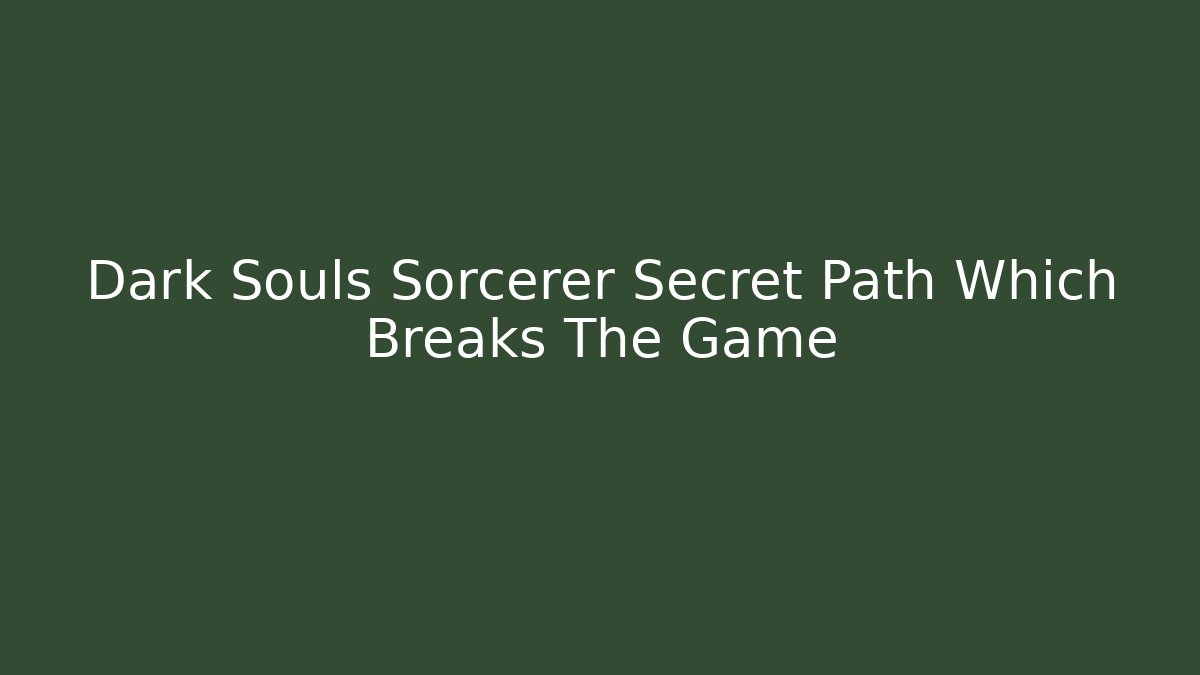 Dark Souls Sorcerer Secret Path Which Breaks The Game - Create More Assets