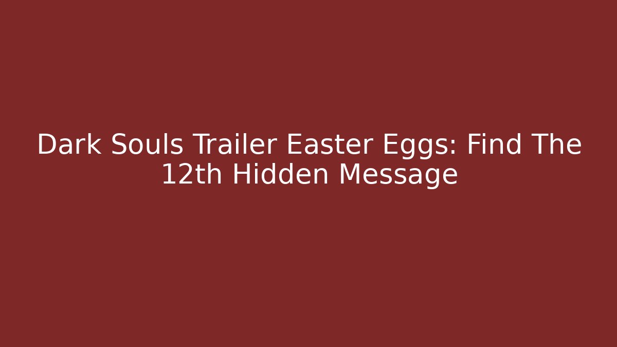 Dark Souls Trailer Easter Eggs: Find The 12th Hidden Message - Create More Assets