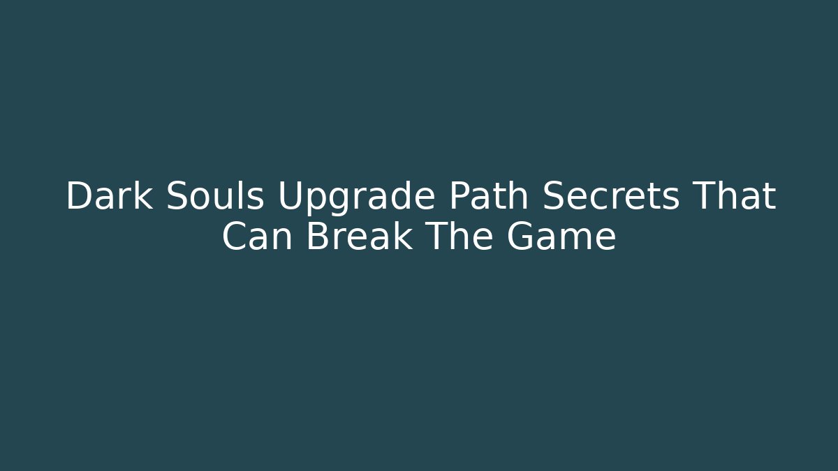 Dark Souls Upgrade Path Secrets That Can Break The Game
