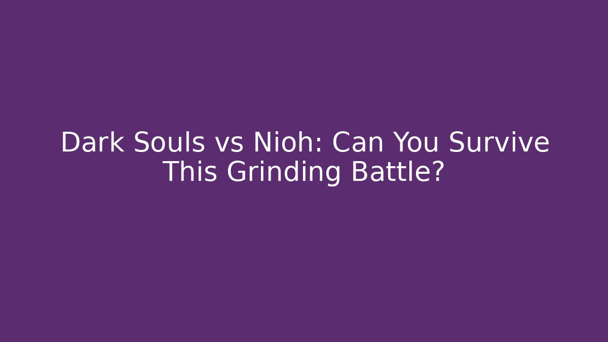 Dark Souls vs Nioh: Can You Survive This Grinding Battle?