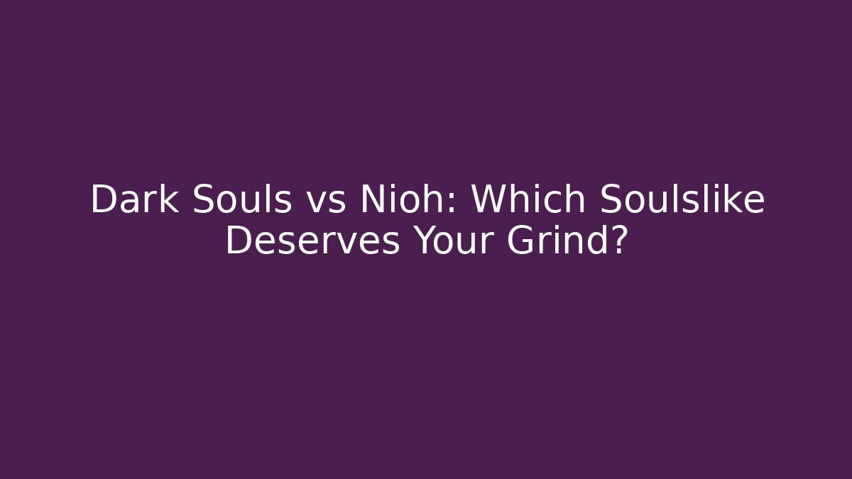 Dark Souls vs Nioh: Which Soulslike Deserves Your Grind?