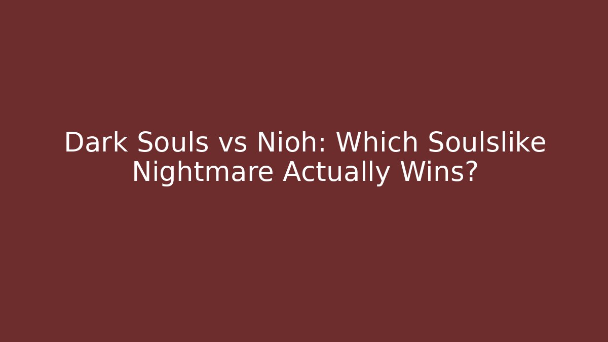 Dark Souls vs Nioh: Which Soulslike Nightmare Actually Wins?