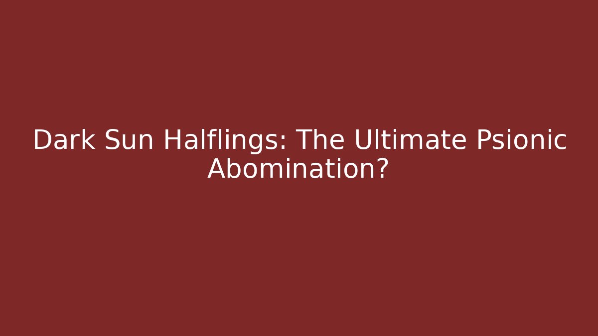 Dark Sun Halflings: The Ultimate Psionic Abomination?