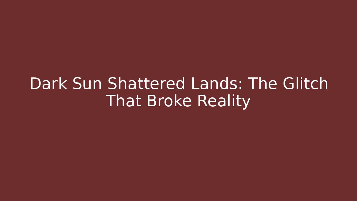 Dark Sun Shattered Lands: The Glitch That Broke Reality
