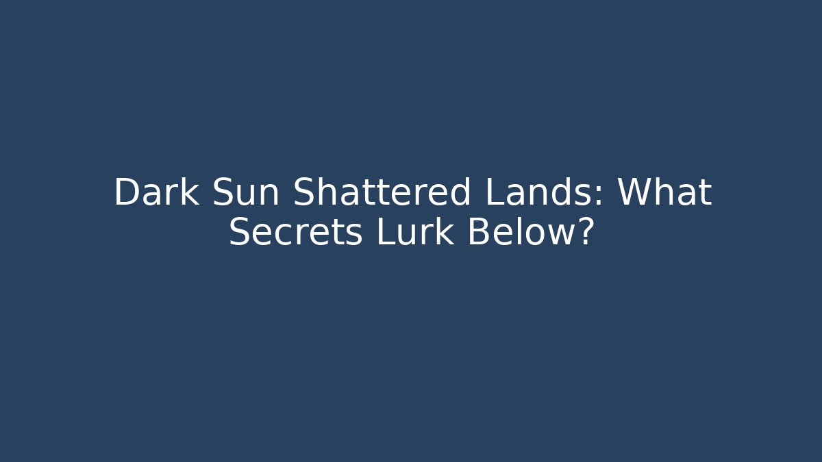 Dark Sun Shattered Lands: What Secrets Lurk Below? - Create More Assets