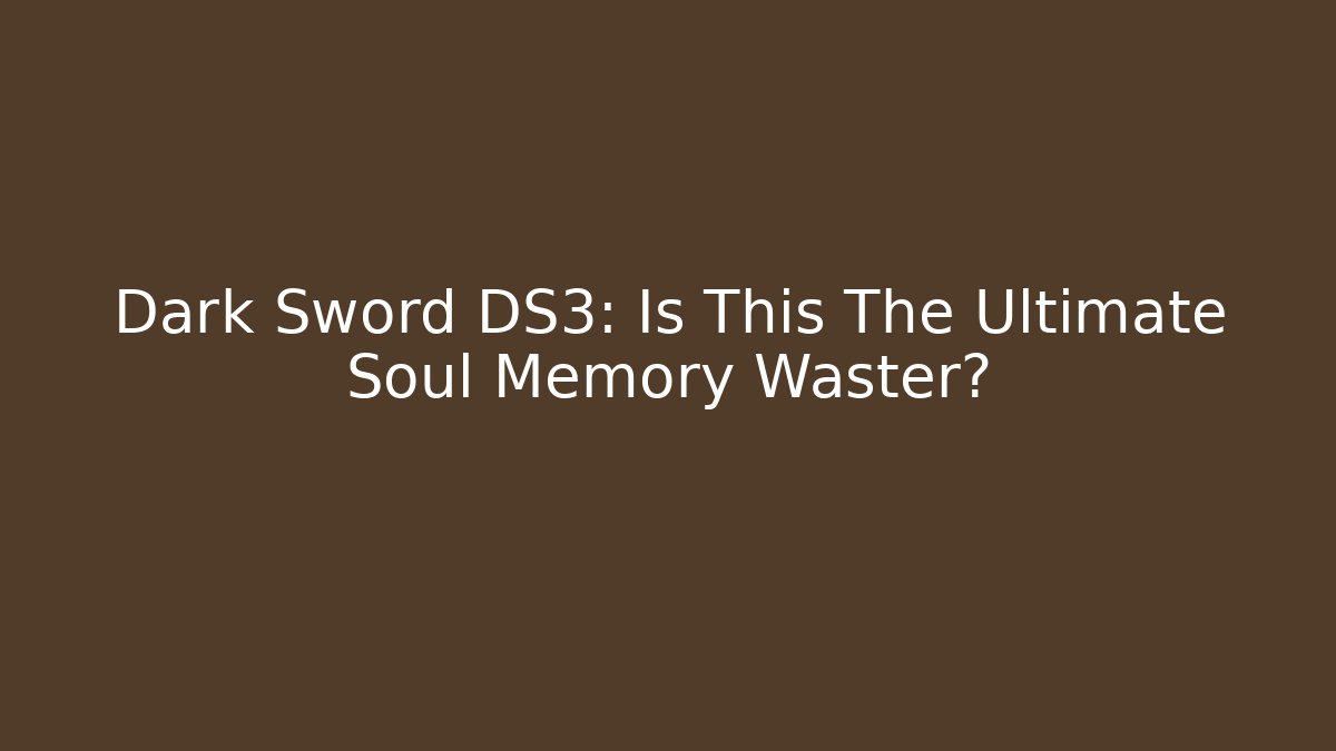 Dark Sword DS3: Is This The Ultimate Soul Memory Waster?