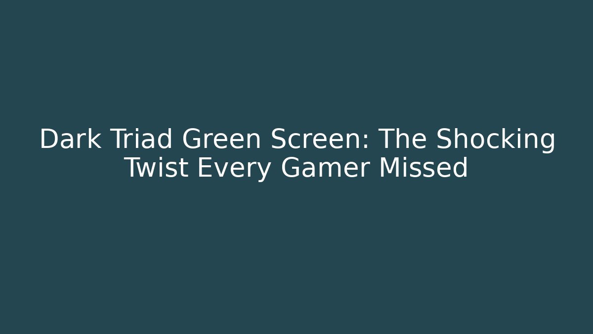 Dark Triad Green Screen: The Shocking Twist Every Gamer Missed