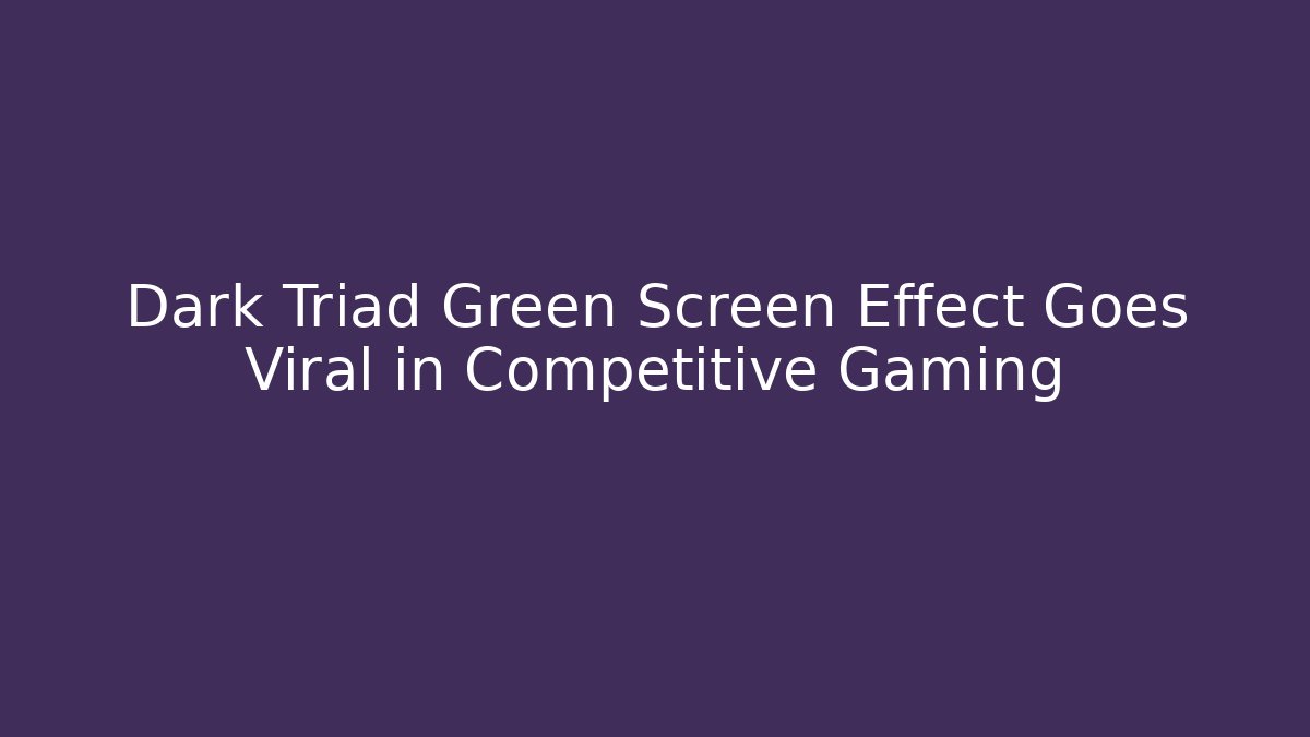Dark Triad Green Screen Effect Goes Viral in Competitive Gaming