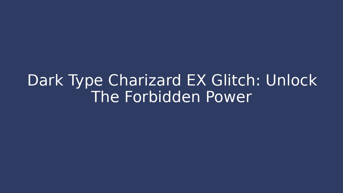 Dark Type Charizard EX Glitch: Unlock The Forbidden Power - Create More Assets