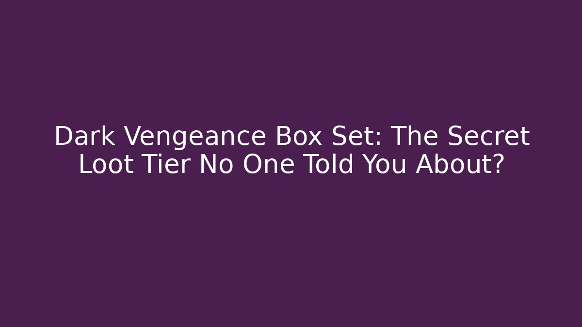 Dark Vengeance Box Set: The Secret Loot Tier No One Told You About?