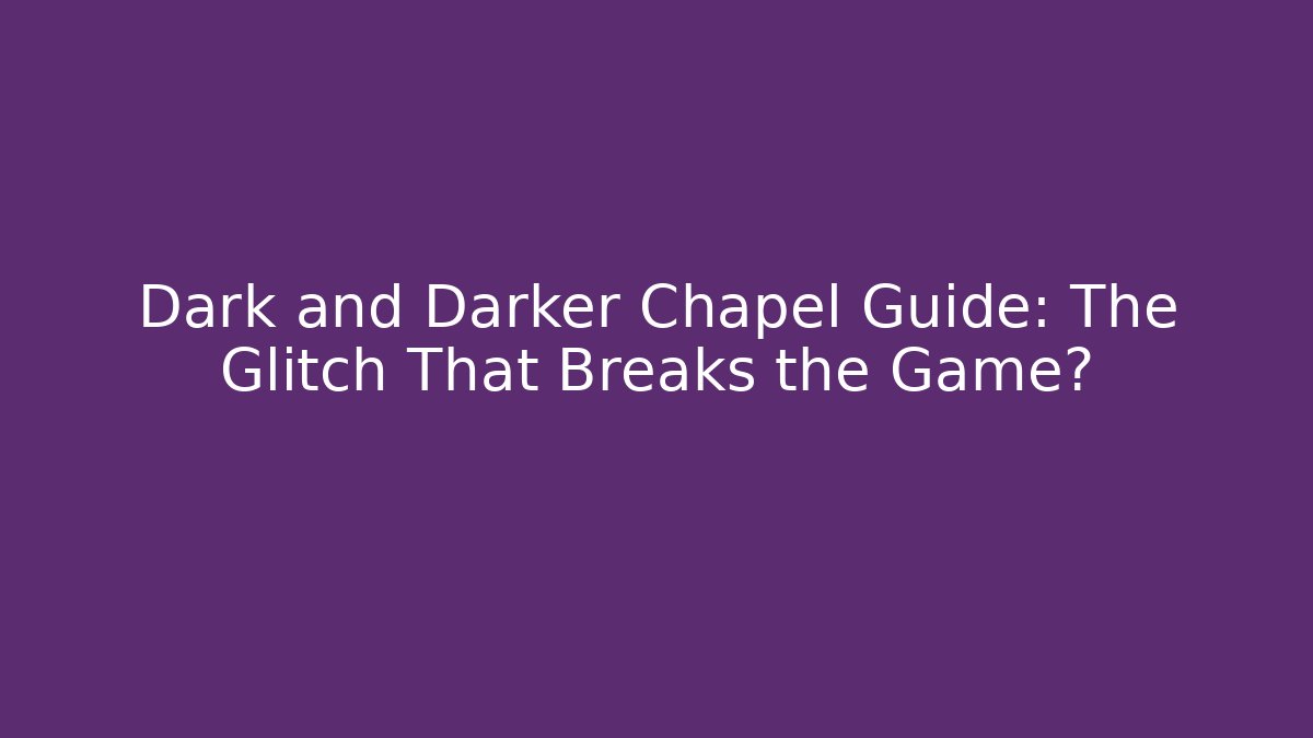 Dark and Darker Chapel Guide: The Glitch That Breaks the Game?