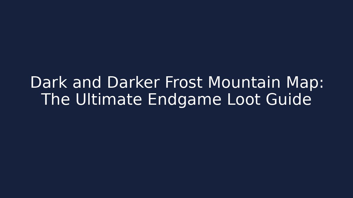Dark and Darker Frost Mountain Map: The Ultimate Endgame Loot Guide